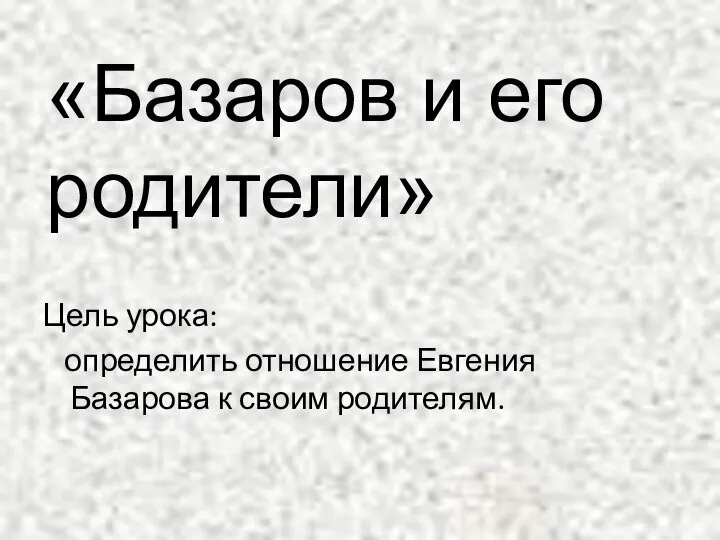 Цель урока: определить отношение Евгения Базарова к своим родителям. «Базаров и его родители»