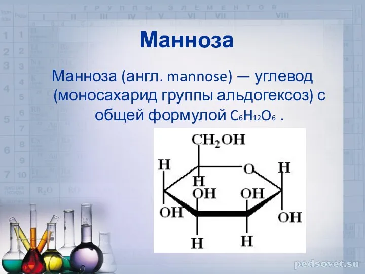 Манноза Манноза (англ. mannose) — углевод (моносахарид группы альдогексоз) с общей формулой C6H12O6 .