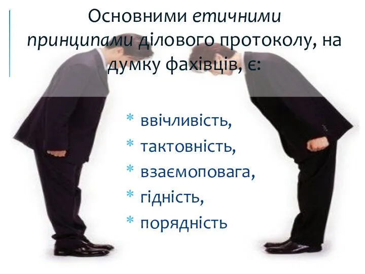 ввічливість, тактовність, взаємоповага, гідність, порядність Основними етичними принципами ділового протоколу, на думку фахівців, є: