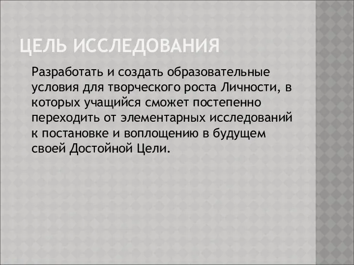 ЦЕЛЬ ИССЛЕДОВАНИЯ Разработать и создать образовательные условия для творческого роста Личности,