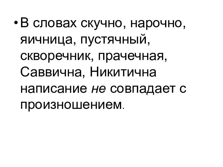 В словах скучно, нарочно, яичница, пустячный, скворечник, прачечная, Саввична, Никитична написание не совпадает с произношением.