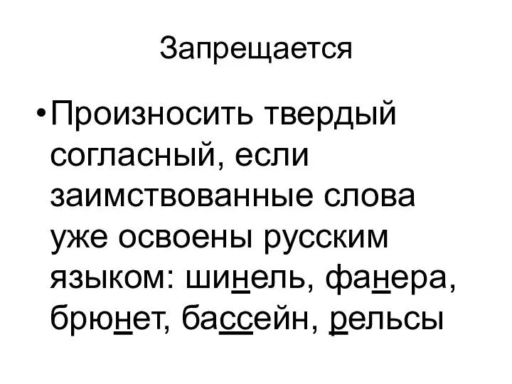 Запрещается Произносить твердый согласный, если заимствованные слова уже освоены русским языком: шинель, фанера, брюнет, бассейн, рельсы
