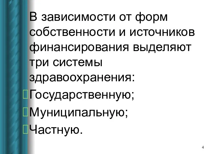 В зависимости от форм собственности и источников финансирования выделяют три системы здравоохранения: Государственную; Муниципальную; Частную.