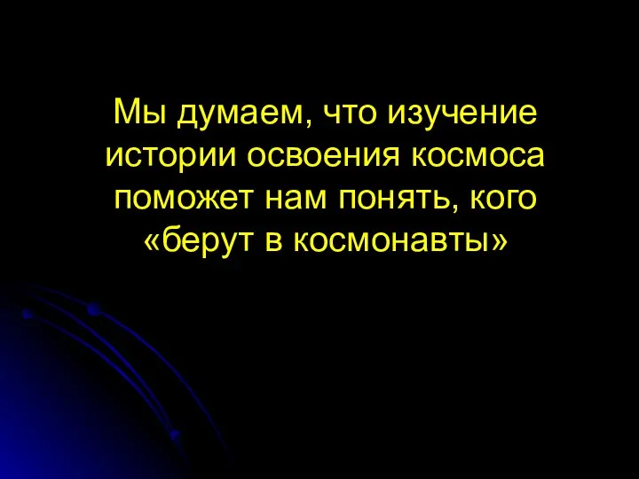 Мы думаем, что изучение истории освоения космоса поможет нам понять, кого «берут в космонавты»