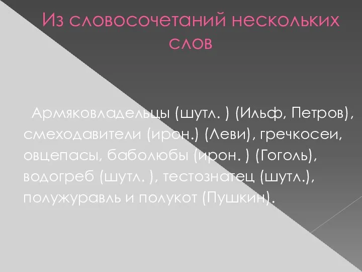 Из словосочетаний нескольких слов Армяковладельцы (шутл. ) (Ильф, Петров), смеходавители (ирон.)