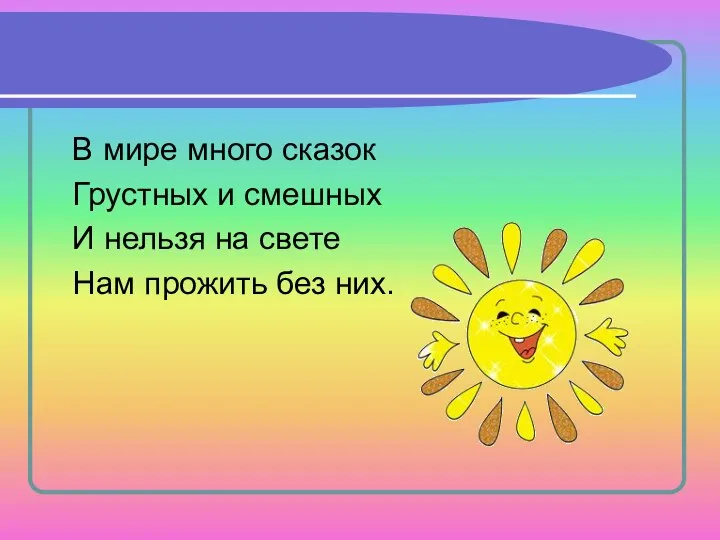 В мире много сказок Грустных и смешных И нельзя на свете Нам прожить без них.