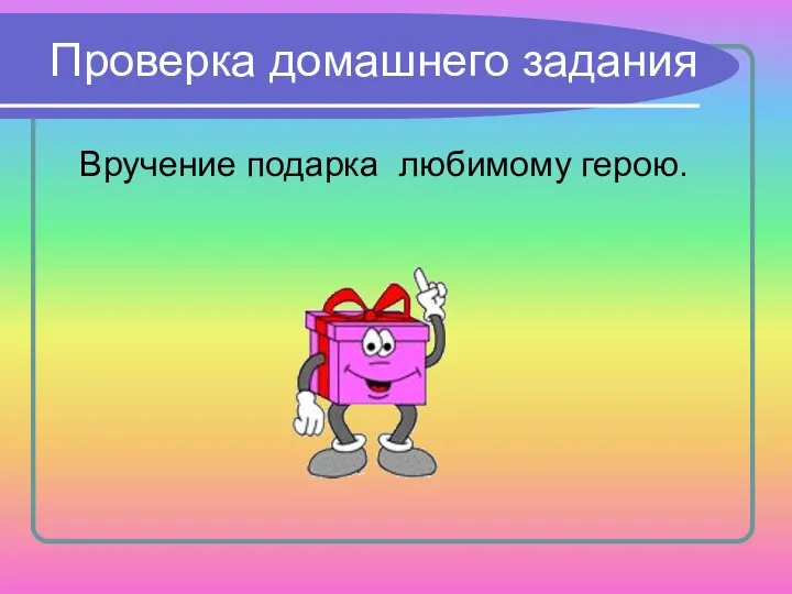 Проверка домашнего задания Вручение подарка любимому герою.