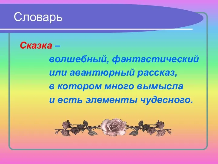 Словарь Сказка – волшебный, фантастический или авантюрный рассказ, в котором много вымысла и есть элементы чудесного.