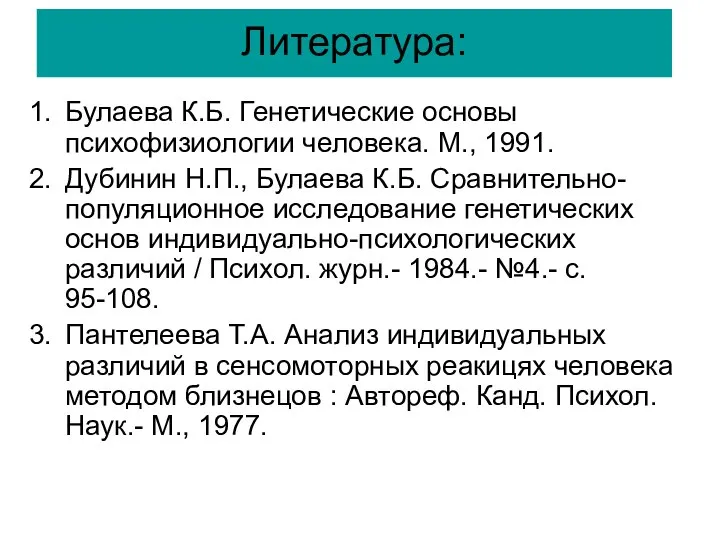 Литература: Булаева К.Б. Генетические основы психофизиологии человека. М., 1991. Дубинин Н.П.,