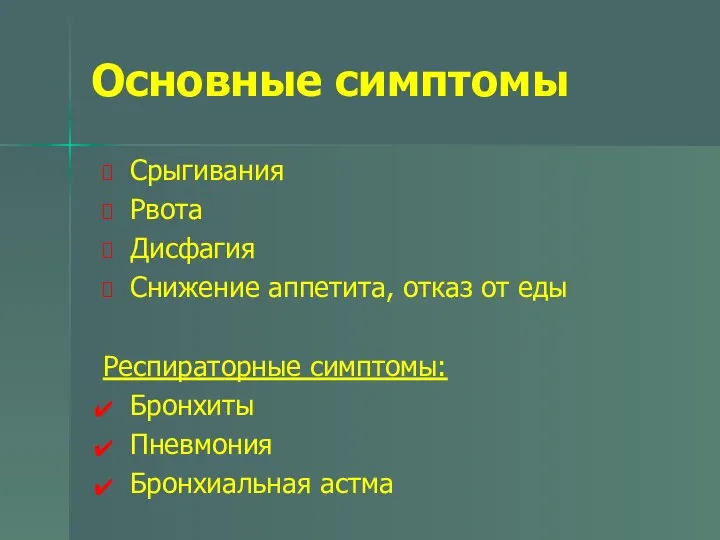 Основные симптомы Срыгивания Рвота Дисфагия Снижение аппетита, отказ от еды Респираторные симптомы: Бронхиты Пневмония Бронхиальная астма