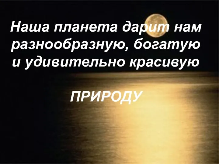 Наша планета дарит нам разнообразную, богатую и удивительно красивую ПРИРОДУ