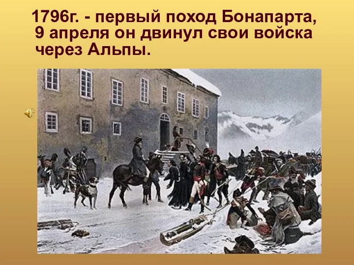 1796г. - первый поход Бонапарта, 9 апреля он двинул свои войска через Альпы.
