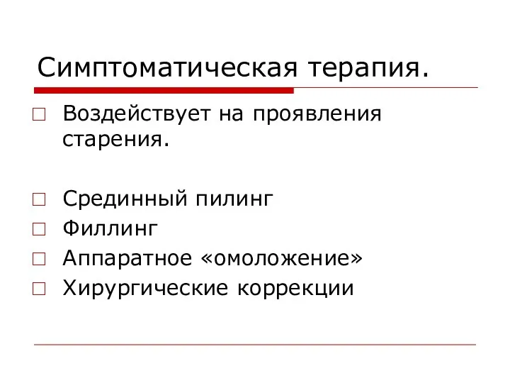 Симптоматическая терапия. Воздействует на проявления старения. Срединный пилинг Филлинг Аппаратное «омоложение» Хирургические коррекции