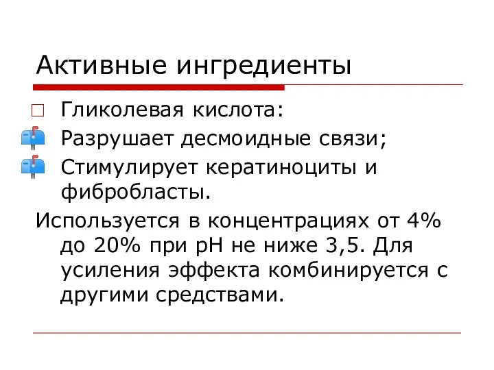 Активные ингредиенты Гликолевая кислота: Разрушает десмоидные связи; Стимулирует кератиноциты и фибробласты.