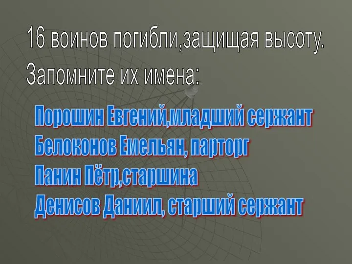 16 воинов погибли,защищая высоту. Запомните их имена: Порошин Евгений,младший сержант Белоконов