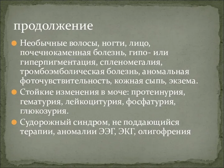 Необычные волосы, ногти, лицо, почечнокаменная болезнь, гипо- или гиперпигментация, спленомегалия, тромбоэмболическая