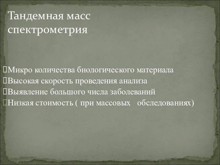 Тандемная масс спектрометрия Микро количества биологического материала Высокая скорость проведения анализа