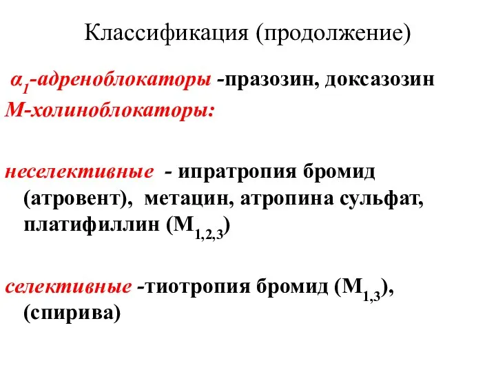 Классификация (продолжение) α1-адреноблокаторы -празозин, доксазозин М-холиноблокаторы: неселективные - ипратропия бромид (атровент),