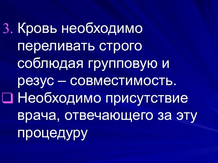 Кровь необходимо переливать строго соблюдая групповую и резус – совместимость. Необходимо