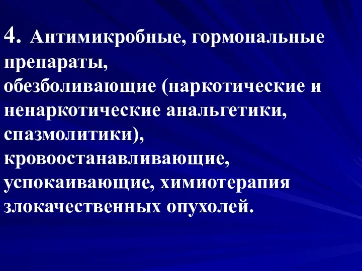 4. Антимикробные, гормональные препараты, обезболивающие (наркотические и ненаркотические анальгетики, спазмолитики), кровоостанавливающие, успокаивающие, химиотерапия злокачественных опухолей.