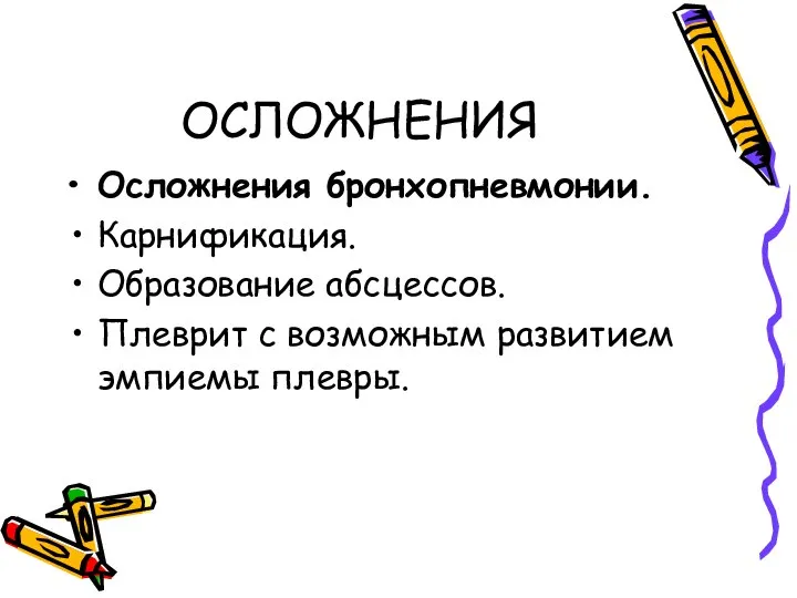 ОСЛОЖНЕНИЯ Осложнения бронхопневмонии. Карнификация. Образование абсцессов. Плеврит с возможным развитием эмпиемы плевры.