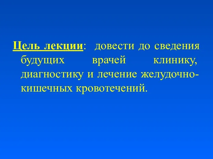 Цель лекции: довести до сведения будущих врачей клинику, диагностику и лечение желудочно-кишечных кровотечений.