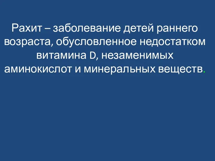 Рахит – заболевание детей раннего возраста, обусловленное недостатком витамина D, незаменимых аминокислот и минеральных веществ.