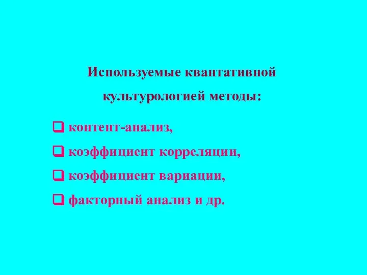 Используемые квантативной культурологией методы: контент-анализ, коэффициент корреляции, коэффициент вариации, факторный анализ и др.