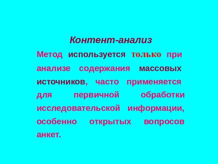 Контент-анализ Метод используется только при анализе содержания массовых источников, часто применяется