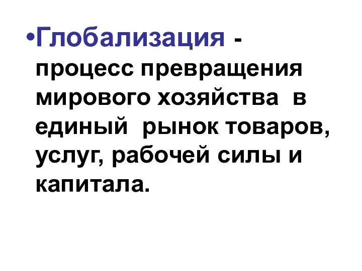 Глобализация - процесс превращения мирового хозяйства в единый рынок товаров, услуг, рабочей силы и капитала.