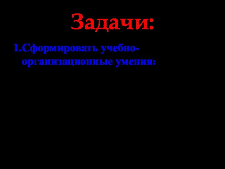 Задачи: 1.Сформировать учебно-организационные умения: планировать ход выполнения заданий рационально выполнять задания