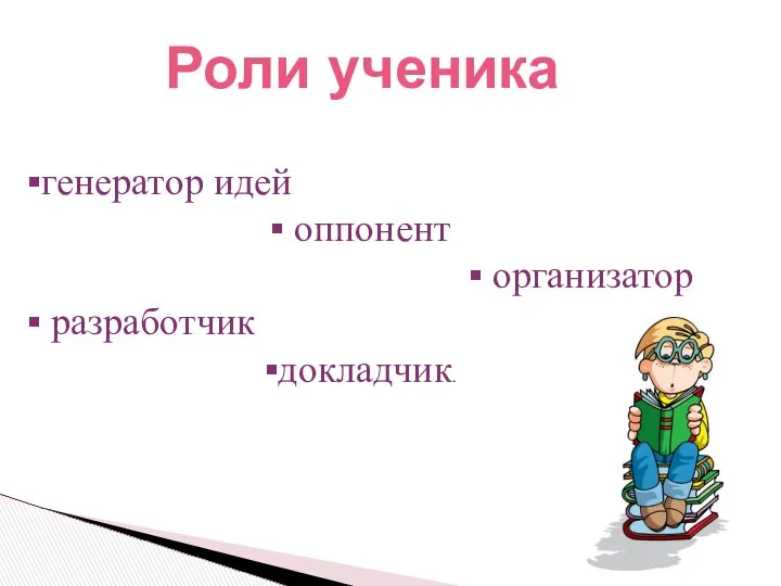 Роли ученика генератор идей оппонент организатор разработчик докладчик.