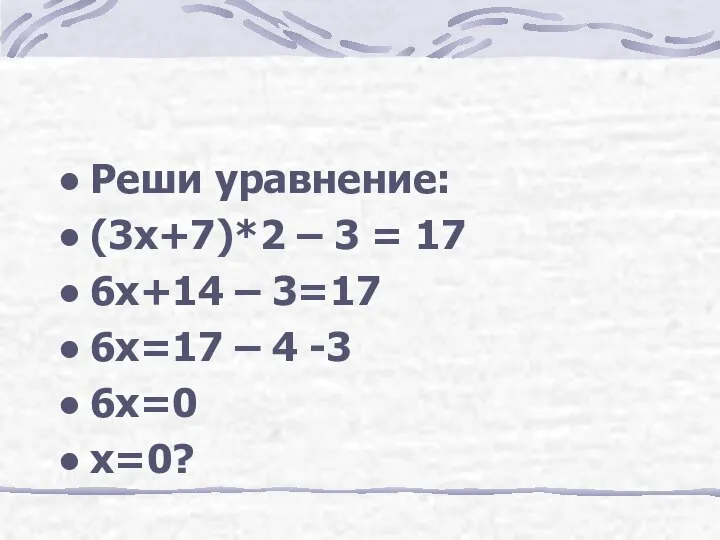 Реши уравнение: (3х+7)*2 – 3 = 17 6х+14 – 3=17 6х=17 – 4 -3 6х=0 х=0?