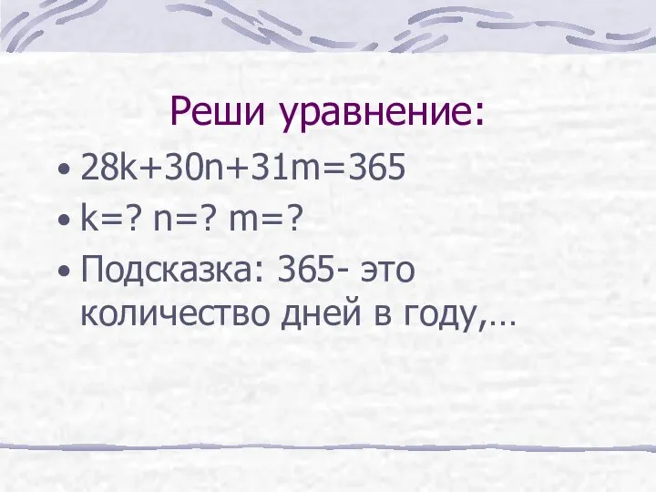 Реши уравнение: 28k+30n+31m=365 k=? n=? m=? Подсказка: 365- это количество дней в году,…