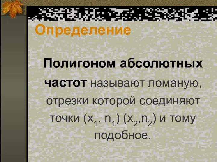 Полигоном абсолютных частот называют ломаную, отрезки которой соединяют точки (x1, n1) (x2,n2) и тому подобное. Определение