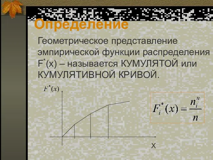 Определение Геометрическое представление эмпирической функции распределения F*(x) – называется КУМУЛЯТОЙ или КУМУЛЯТИВНОЙ КРИВОЙ.