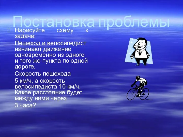 Постановка проблемы Нарисуйте схему к задаче: Пешеход и велосипедист начинают движение