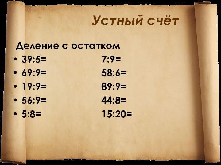 Устный счёт Деление с остатком 39:5= 7:9= 69:9= 58:6= 19:9= 89:9= 56:9= 44:8= 5:8= 15:20=