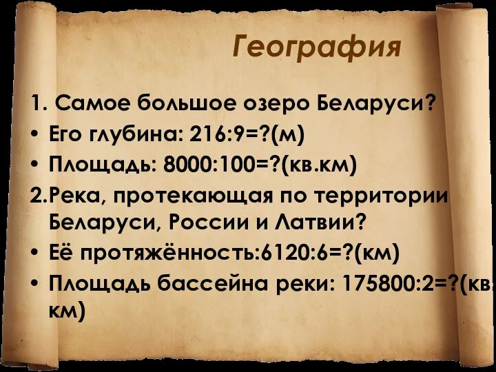География 1. Самое большое озеро Беларуси? Его глубина: 216:9=?(м) Площадь: 8000:100=?(кв.км)