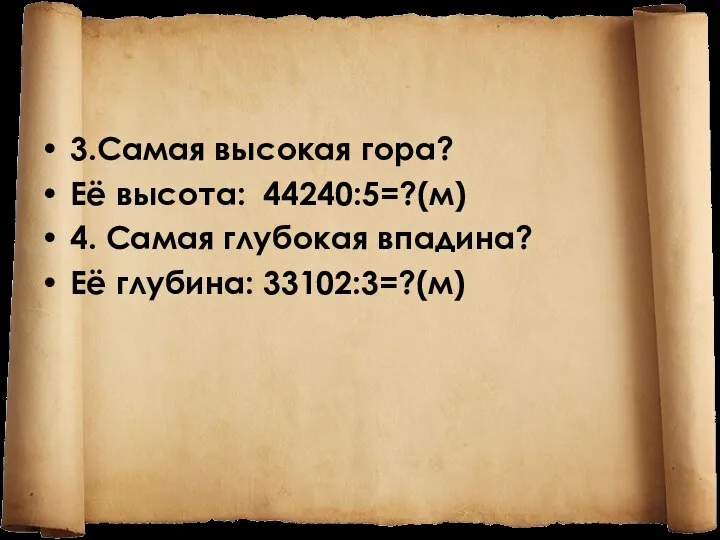 3.Самая высокая гора? Её высота: 44240:5=?(м) 4. Самая глубокая впадина? Её глубина: 33102:3=?(м)