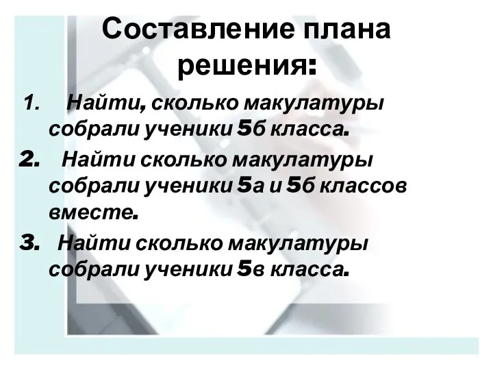 Составление плана решения: Найти, сколько макулатуры собрали ученики 5б класса. Найти