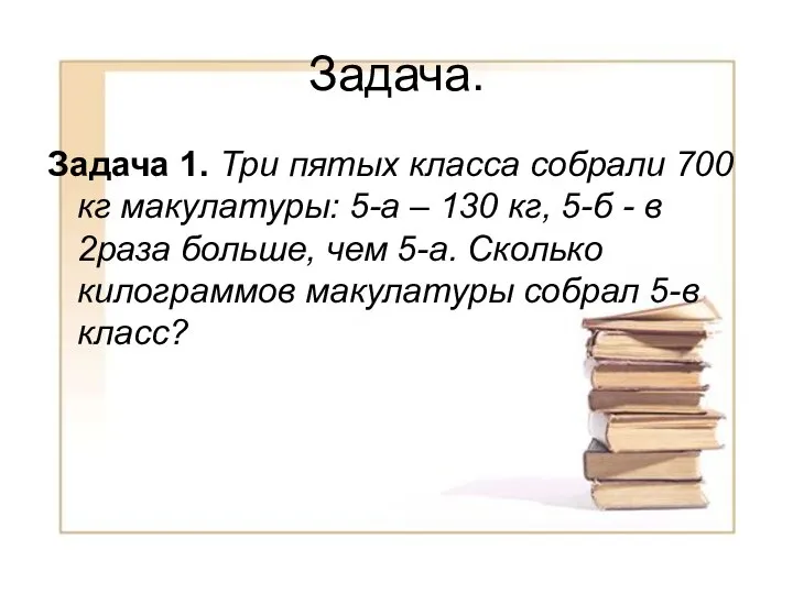 Задача. Задача 1. Три пятых класса собрали 700 кг макулатуры: 5-а