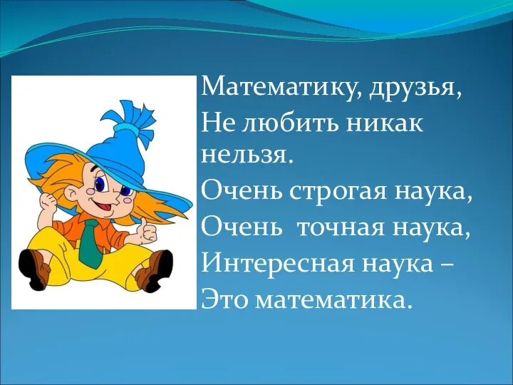 Математику, друзья, Не любить никак нельзя. Очень строгая наука, Очень точная