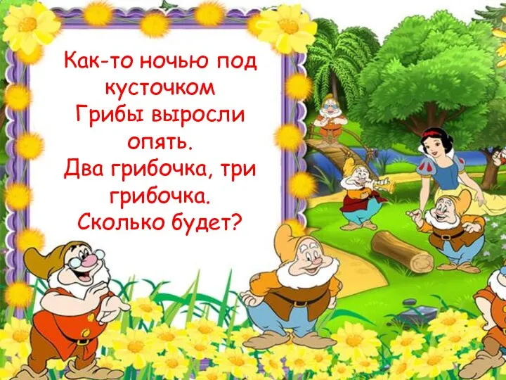 Как-то ночью под кусточком Грибы выросли опять. Два грибочка, три грибочка. Сколько будет?