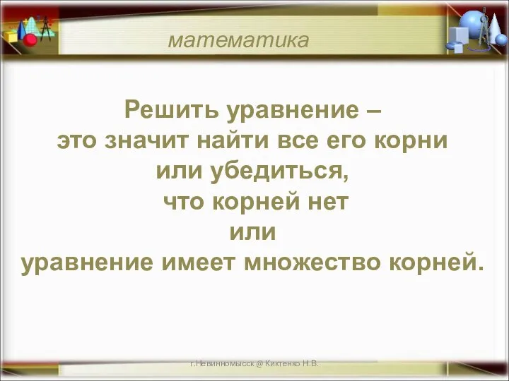 г.Невинномысск @ Киктенко Н.В. математика Решить уравнение – это значит найти