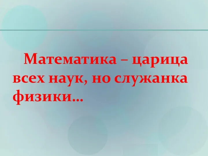 Математика – царица всех наук, но служанка физики…