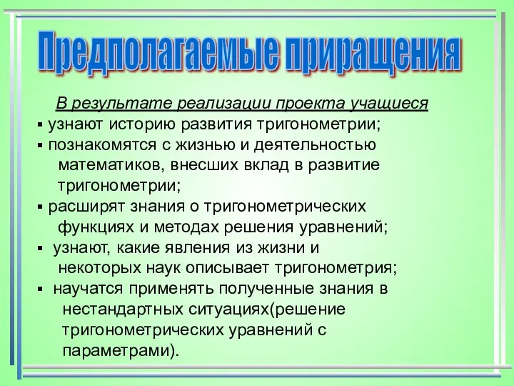 В результате реализации проекта учащиеся узнают историю развития тригонометрии; познакомятся с