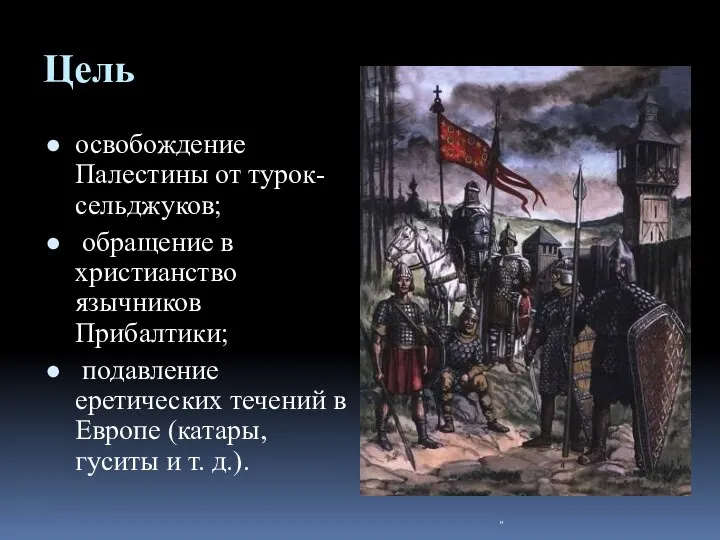 Цель освобождение Палестины от турок-сельджуков; обращение в христианство язычников Прибалтики; подавление