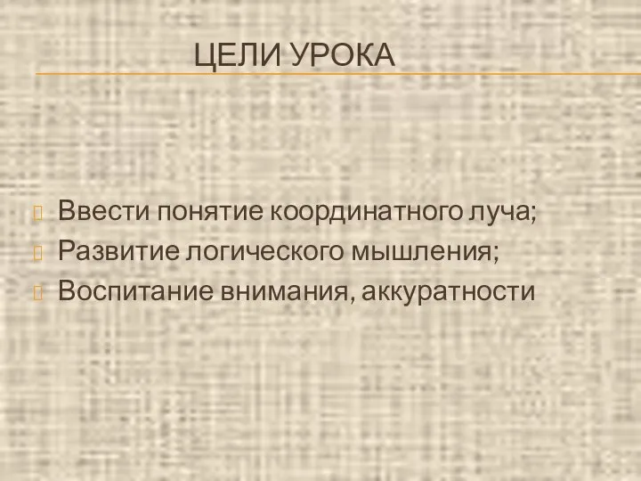 ЦЕЛИ УРОКА Ввести понятие координатного луча; Развитие логического мышления; Воспитание внимания, аккуратности