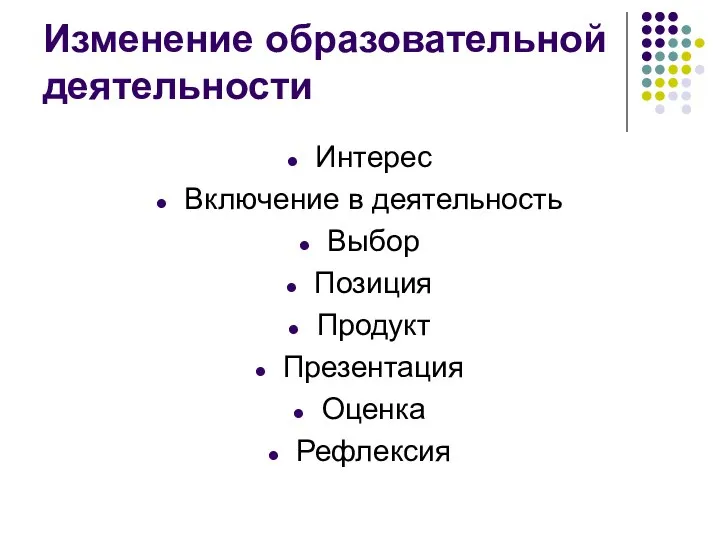 Изменение образовательной деятельности Интерес Включение в деятельность Выбор Позиция Продукт Презентация Оценка Рефлексия